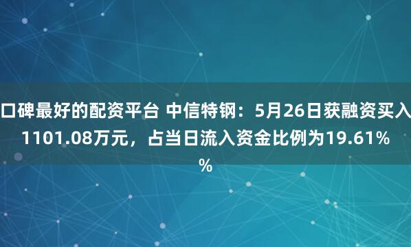 口碑最好的配资平台 中信特钢：5月26日获融资买入1101.08万元，占当日流入资金比例为19.61%