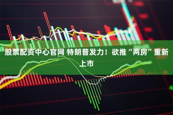 股票配资中心官网 特朗普发力！欲推“两房”重新上市