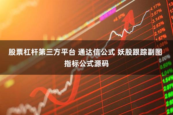 股票杠杆第三方平台 通达信公式 妖股跟踪副图 指标公式源码
