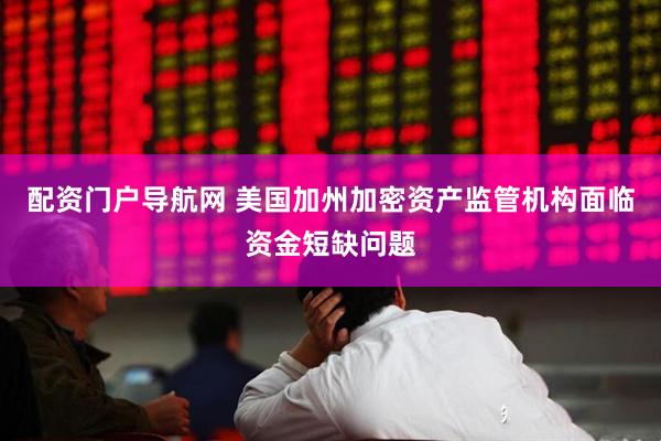 配资门户导航网 美国加州加密资产监管机构面临资金短缺问题