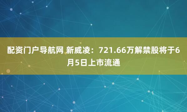 配资门户导航网 新威凌：721.66万解禁股将于6月5日上市流通