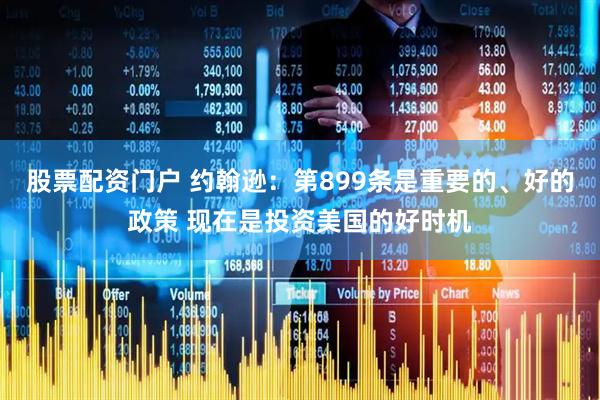 股票配资门户 约翰逊：第899条是重要的、好的政策 现在是投资美国的好时机