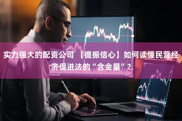 实力强大的配资公司 【提振信心】如何读懂民营经济促进法的“含金量”？