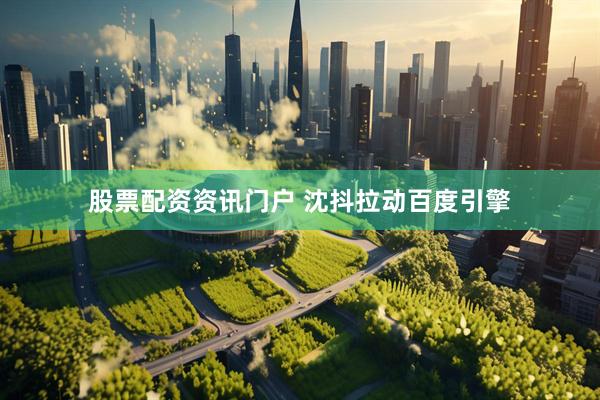 股票配资资讯门户 沈抖拉动百度引擎