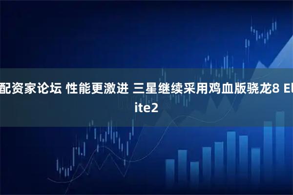 配资家论坛 性能更激进 三星继续采用鸡血版骁龙8 Elite2