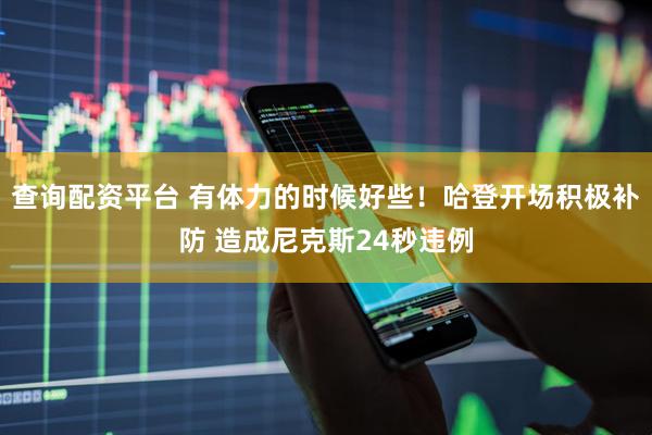 查询配资平台 有体力的时候好些！哈登开场积极补防 造成尼克斯24秒违例