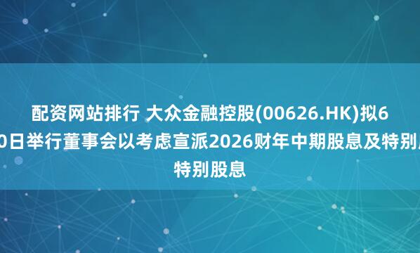 配资网站排行 大众金融控股(00626.HK)拟6月30日举行董事会以考虑宣派2026财年中期股息及特别股息