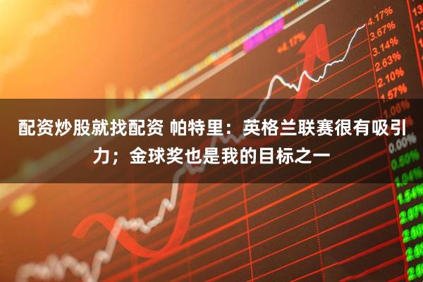 配资炒股就找配资 帕特里：英格兰联赛很有吸引力；金球奖也是我的目标之一